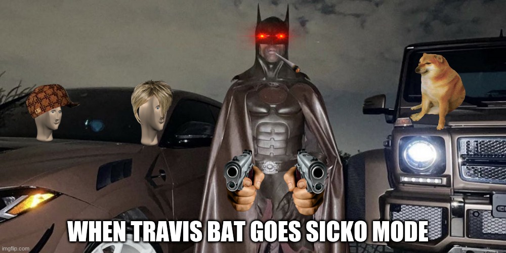 VERY BAD MEME | WHEN TRAVIS BAT GOES SICKO MODE | image tagged in travis batt | made w/ Imgflip meme maker