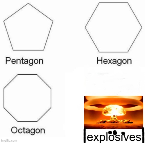 Pentagon Hexagon Octagon Meme | explosives | image tagged in memes,pentagon hexagon octagon | made w/ Imgflip meme maker