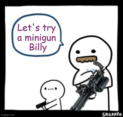 Let's try 
a minigun 
Billy | made w/ Imgflip meme maker