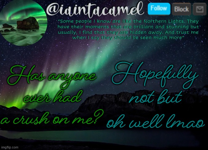 iaintacamel | Has anyone ever had a crush on me? Hopefully not but oh well lmao | image tagged in iaintacamel | made w/ Imgflip meme maker