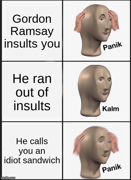 Panik Kalm Panik Meme | Gordon Ramsay insults you; He ran out of insults; He calls you an idiot sandwich | image tagged in memes,panik kalm panik | made w/ Imgflip meme maker