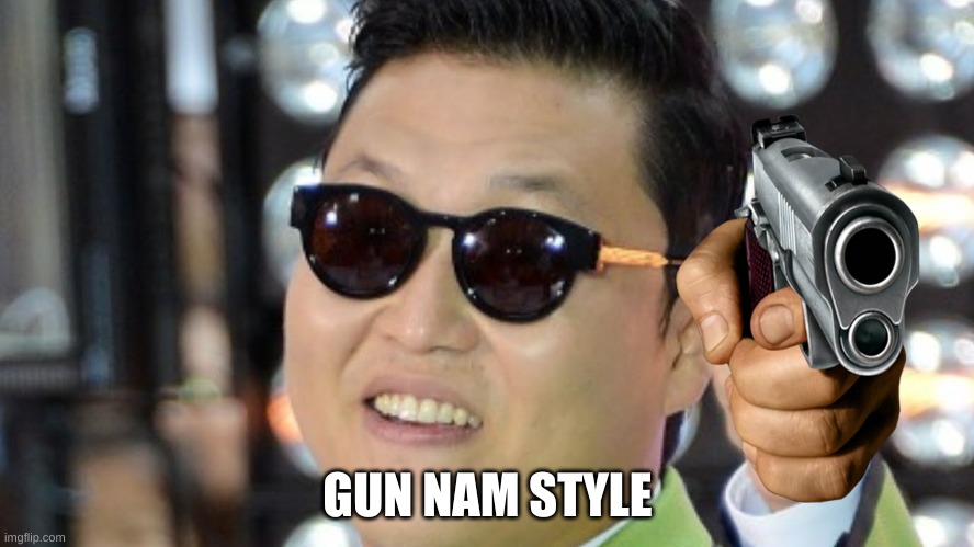 Gun nam style | GUN NAM STYLE | image tagged in memes,gun | made w/ Imgflip meme maker