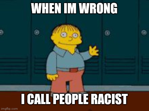 Leftist helps | WHEN IM WRONG; I CALL PEOPLE RACIST | image tagged in ralph i'm helping wiggum from the simpsons,leftists,dumb,racist | made w/ Imgflip meme maker