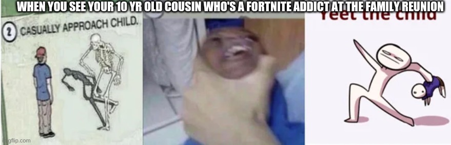 BoI | WHEN YOU SEE YOUR 10 YR OLD COUSIN WHO'S A FORTNITE ADDICT AT THE FAMILY REUNION | image tagged in casually approach child grasp child firmly yeet the child | made w/ Imgflip meme maker