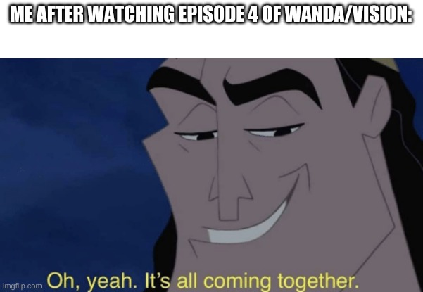 It's all coming together | ME AFTER WATCHING EPISODE 4 OF WANDA/VISION: | image tagged in it's all coming together | made w/ Imgflip meme maker