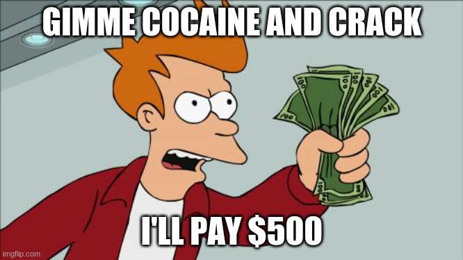 Shut Up And Take My Money Fry Meme | GIMME COCAINE AND CRACK; I'LL PAY $500 | image tagged in memes,shut up and take my money fry | made w/ Imgflip meme maker