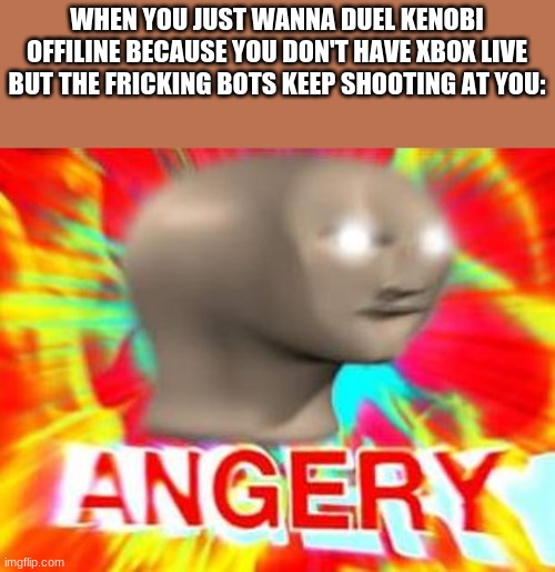 I like Dooku | WHEN YOU JUST WANNA DUEL KENOBI OFFILINE BECAUSE YOU DON'T HAVE XBOX LIVE BUT THE FRICKING BOTS KEEP SHOOTING AT YOU: | image tagged in surreal angery | made w/ Imgflip meme maker
