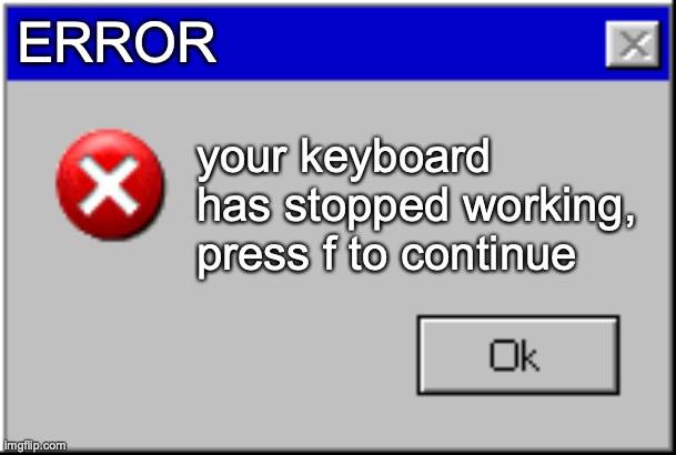 Windows Error Message | ERROR; your keyboard has stopped working, press f to continue | image tagged in windows error message | made w/ Imgflip meme maker