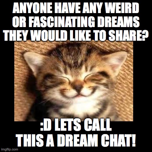 :D Dream Chat #1! | ANYONE HAVE ANY WEIRD OR FASCINATING DREAMS THEY WOULD LIKE TO SHARE? :D LETS CALL THIS A DREAM CHAT! | image tagged in group chats | made w/ Imgflip meme maker