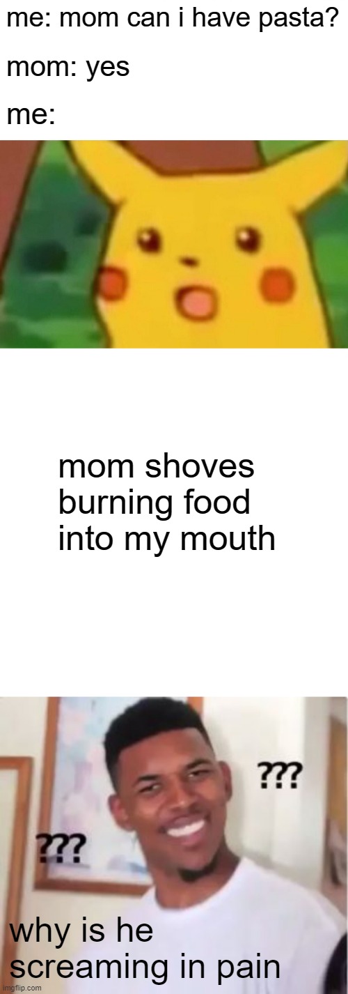 me: mom can i have pasta? mom: yes; me:; mom shoves burning food into my mouth; why is he screaming in pain | image tagged in memes,surprised pikachu,blank transparent square,nick young | made w/ Imgflip meme maker