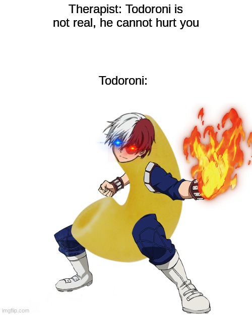  Therapist: Todoroni is not real, he cannot hurt you; Todoroni: | image tagged in cursed image,cursed,mha,bnha,todoroki | made w/ Imgflip meme maker