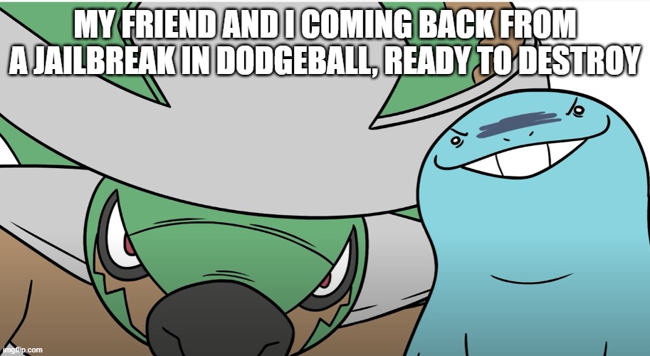 can anyone relate | MY FRIEND AND I COMING BACK FROM A JAILBREAK IN DODGEBALL, READY TO DESTROY | image tagged in video games,dodgeball,confused screaming | made w/ Imgflip meme maker