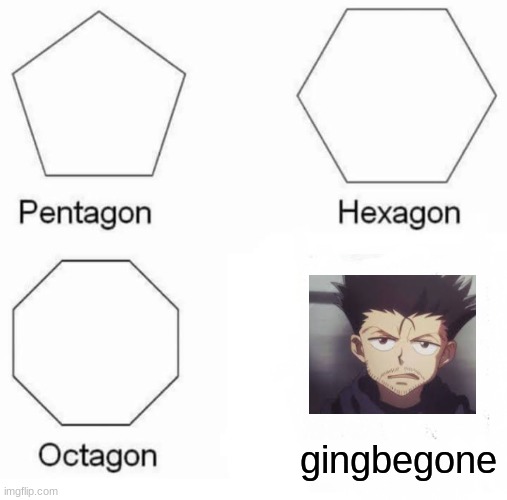 LMFAOOOOOOOOOO | gingbegone | image tagged in memes,pentagon hexagon octagon | made w/ Imgflip meme maker
