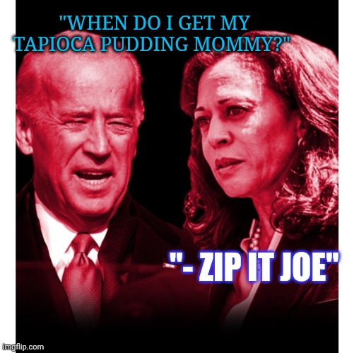 "WHEN DO I GET MY TAPIOCA PUDDING MOMMY?" "- ZIP IT JOE" | made w/ Imgflip meme maker