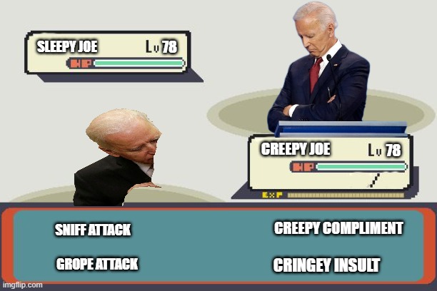 A wild pedo appears! | SLEEPY JOE; 78; CREEPY JOE; 78; SNIFF ATTACK; CREEPY COMPLIMENT; GROPE ATTACK; CRINGEY INSULT | image tagged in pokemon battle,pedophile,creepy joe biden,politics,sick | made w/ Imgflip meme maker