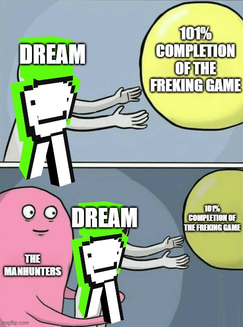 Dream should be the #1 minecraft player | 101% COMPLETION OF THE FREKING GAME; DREAM; 101% COMPLETION OF THE FREKING GAME; DREAM; THE MANHUNTERS | image tagged in dream,minecraft,running away balloon | made w/ Imgflip meme maker