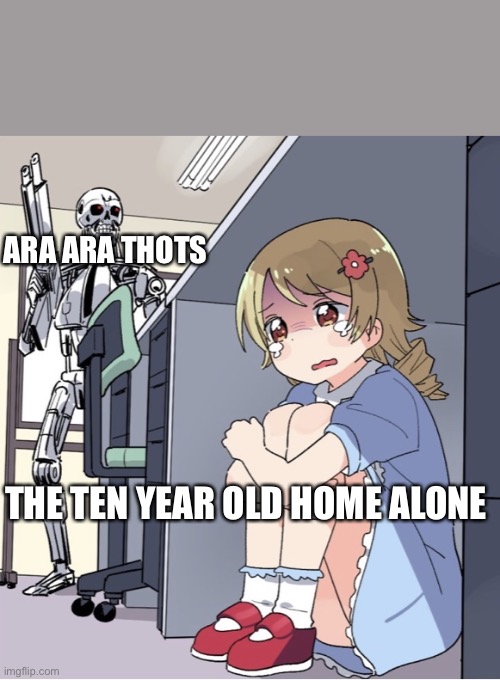 Anime Girl Hiding from Terminator | ARA ARA THOTS; THE TEN YEAR OLD HOME ALONE | image tagged in anime girl hiding from terminator | made w/ Imgflip meme maker