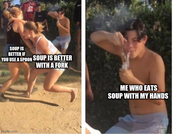 Dabbing Dude | SOUP IS BETTER IF YOU USE A SPOON; SOUP IS BETTER WITH A FORK; ME WHO EATS SOUP WITH MY HANDS | image tagged in dabbing dude | made w/ Imgflip meme maker