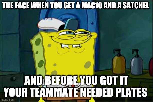 Don't You Squidward Meme | THE FACE WHEN YOU GET A MAC10 AND A SATCHEL; AND BEFORE YOU GOT IT YOUR TEAMMATE NEEDED PLATES | image tagged in memes,don't you squidward,cod,funny | made w/ Imgflip meme maker