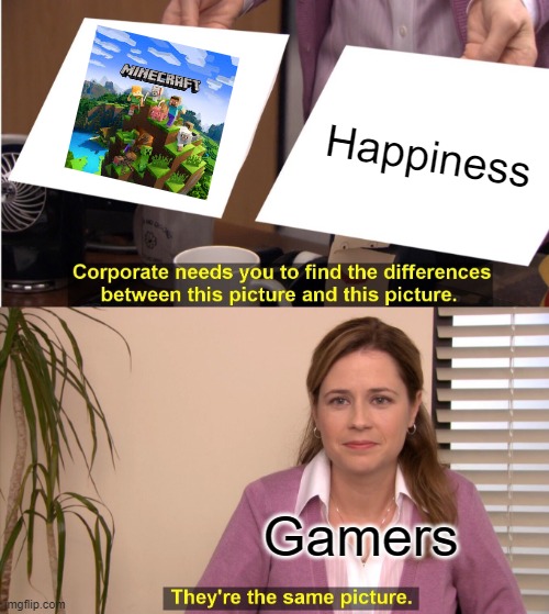 Minecraft is the best | Happiness; Gamers | image tagged in memes,they're the same picture,minecraft,meme,gamers,ahhhhhhhhhhhhh | made w/ Imgflip meme maker