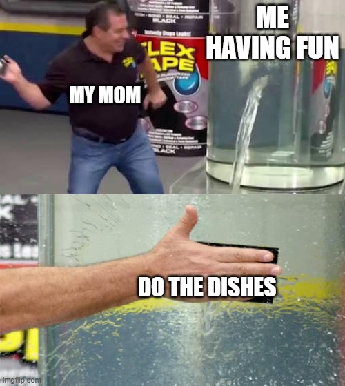 Flex Tape | ME HAVING FUN; MY MOM; DO THE DISHES | image tagged in flex tape | made w/ Imgflip meme maker