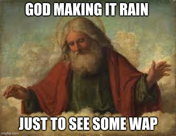 god | GOD MAKING IT RAIN; JUST TO SEE SOME WAP | image tagged in god | made w/ Imgflip meme maker