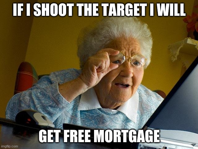 Kinda true tho... | IF I SHOOT THE TARGET I WILL; GET FREE MORTGAGE | image tagged in memes,grandma finds the internet | made w/ Imgflip meme maker