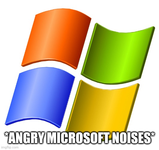 microsoft logo | *ANGRY MICROSOFT NOISES* | image tagged in microsoft logo | made w/ Imgflip meme maker