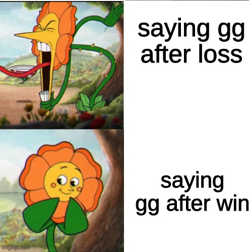 Gamer logic. | saying gg after loss; saying gg after win | image tagged in cuphead flower,gamer,i ran out of ideas,deja vu,memes,funny | made w/ Imgflip meme maker