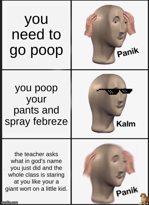 uhhhh I can explain  (no I cant) | you need to go poop; you poop your pants and spray febreze; the teacher asks what in god's name you just did and the whole class is staring at you like your a giant wort on a little kid. | image tagged in memes,panik kalm panik | made w/ Imgflip meme maker