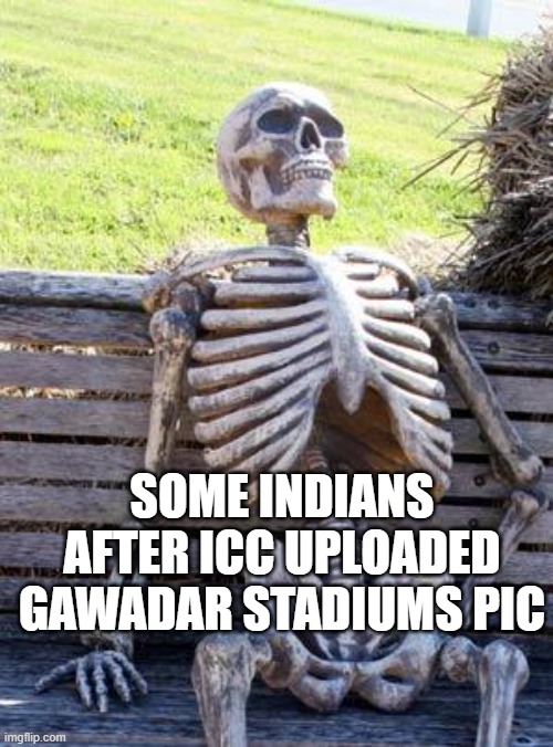 Waiting Skeleton Meme | SOME INDIANS AFTER ICC UPLOADED GAWADAR STADIUMS PIC | image tagged in memes,waiting skeleton | made w/ Imgflip meme maker