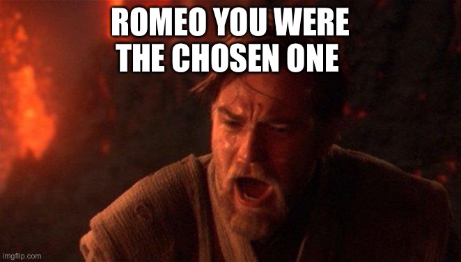 ROMEO YOU WERE THE CHOSEN ONE | image tagged in memes,you were the chosen one star wars | made w/ Imgflip meme maker