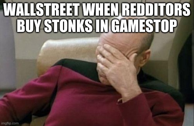 Captain Picard Facepalm | WALLSTREET WHEN REDDITORS BUY STONKS IN GAMESTOP | image tagged in memes,captain picard facepalm | made w/ Imgflip meme maker