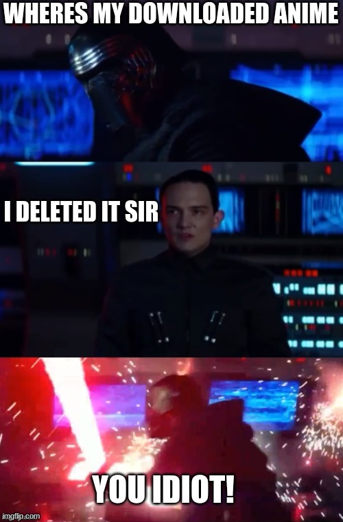 Kylo Rage | WHERES MY DOWNLOADED ANIME; I DELETED IT SIR; YOU IDIOT! | image tagged in kylo rage | made w/ Imgflip meme maker