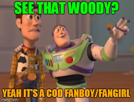 X, X Everywhere Meme | SEE THAT WOODY? YEAH IT'S A COD FANBOY/FANGIRL | image tagged in memes,x x everywhere | made w/ Imgflip meme maker