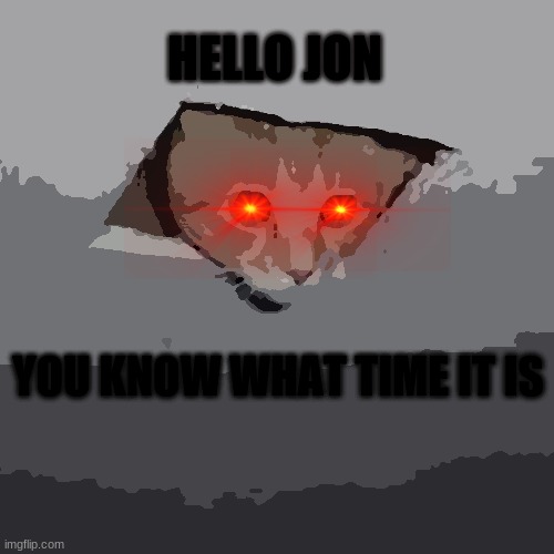 And yes his name is spelled J.O.N | HELLO JON; YOU KNOW WHAT TIME IT IS | image tagged in memes,ceiling cat | made w/ Imgflip meme maker