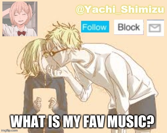 WHAT IS MY FAV MUSIC? | image tagged in yachi's simp temp | made w/ Imgflip meme maker