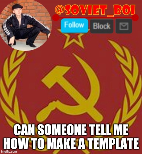 plz help | CAN SOMEONE TELL ME HOW TO MAKE A TEMPLATE | image tagged in soviet boi | made w/ Imgflip meme maker
