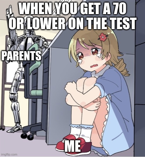 Anime Girl Hiding from Terminator | WHEN YOU GET A 70 OR LOWER ON THE TEST; PARENTS; ME | image tagged in anime girl hiding from terminator | made w/ Imgflip meme maker