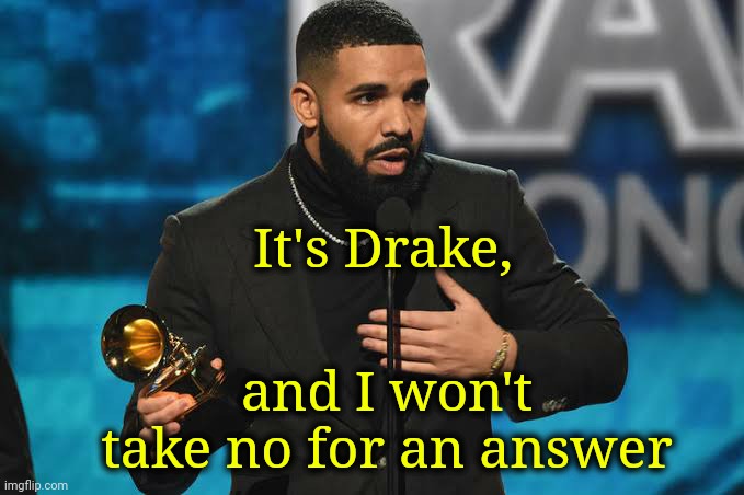 Drake accepting award | It's Drake, and I won't take no for an answer | image tagged in drake accepting award | made w/ Imgflip meme maker
