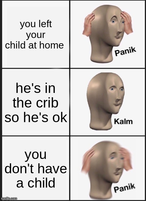 panik | you left your child at home; he's in the crib so he's ok; you don't have a child | image tagged in memes,panik kalm panik | made w/ Imgflip meme maker