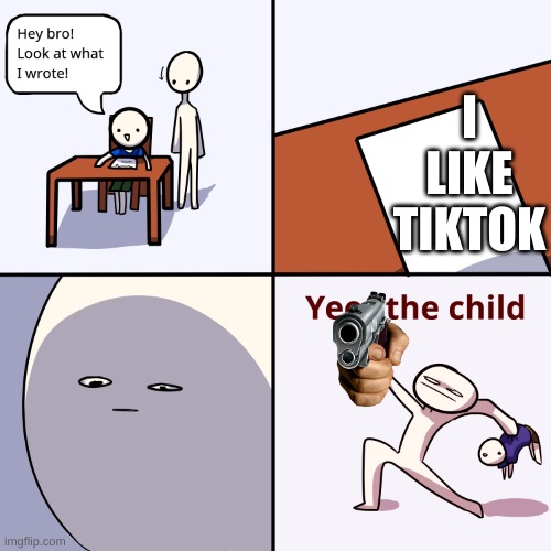 tiktok sucks now | I LIKE TIKTOK | image tagged in yeet the child | made w/ Imgflip meme maker
