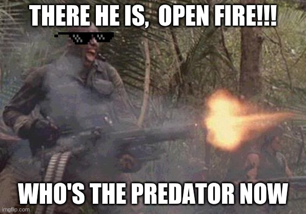 big boi strikes back | THERE HE IS,  OPEN FIRE!!! WHO'S THE PREDATOR NOW | image tagged in predator minigun | made w/ Imgflip meme maker