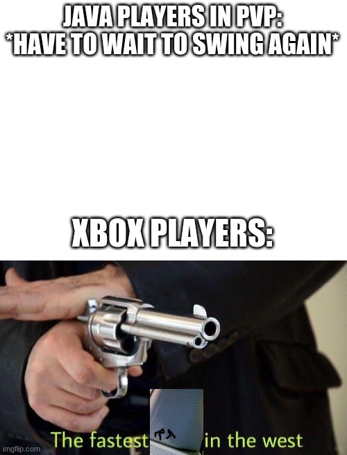 JAVA PLAYERS IN PVP: *HAVE TO WAIT TO SWING AGAIN*; XBOX PLAYERS: | image tagged in blank white template,fastest draw | made w/ Imgflip meme maker