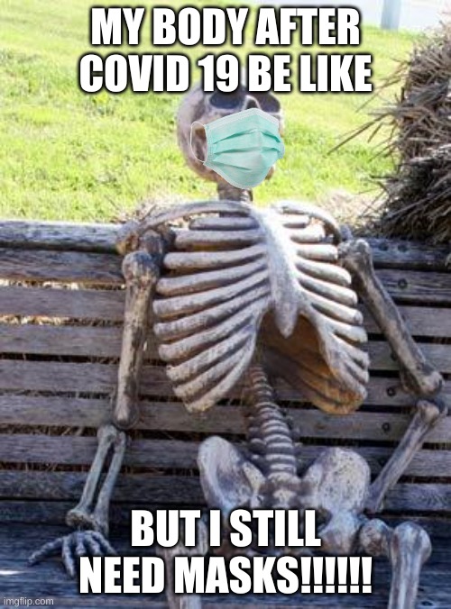Waiting Skeleton | MY BODY AFTER COVID 19 BE LIKE; BUT I STILL NEED MASKS!!!!!! | image tagged in memes,waiting skeleton | made w/ Imgflip meme maker