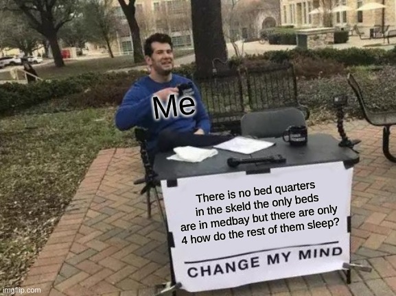 Among us meme | Me; There is no bed quarters in the skeld the only beds are in medbay but there are only 4 how do the rest of them sleep? | image tagged in memes,change my mind | made w/ Imgflip meme maker