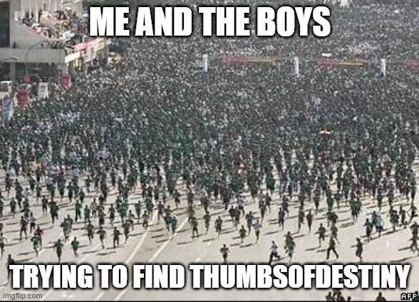 If you don't know who the guy is, he's an anti gamer. a terrible one, to be exact | ME AND THE BOYS; TRYING TO FIND THUMBS0FDESTINY | image tagged in crowd rush,anti gamers are retarded,r/banvideogames sucks | made w/ Imgflip meme maker