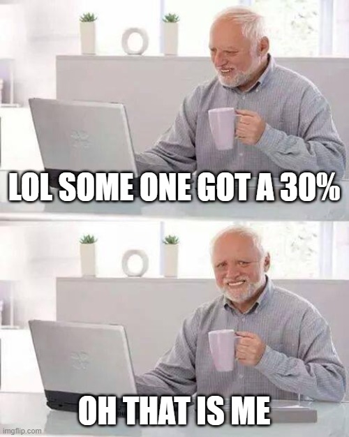 Hide the Pain Harold | LOL SOME ONE GOT A 30%; OH THAT IS ME | image tagged in memes,hide the pain harold | made w/ Imgflip meme maker