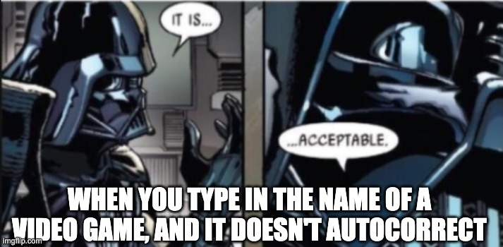 It is... acceptable | WHEN YOU TYPE IN THE NAME OF A VIDEO GAME, AND IT DOESN'T AUTOCORRECT | image tagged in it is acceptable | made w/ Imgflip meme maker