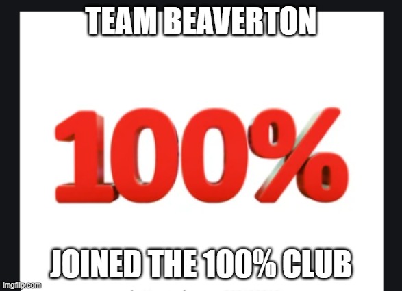 Beaverton | TEAM BEAVERTON; JOINED THE 100% CLUB | image tagged in 100 club | made w/ Imgflip meme maker